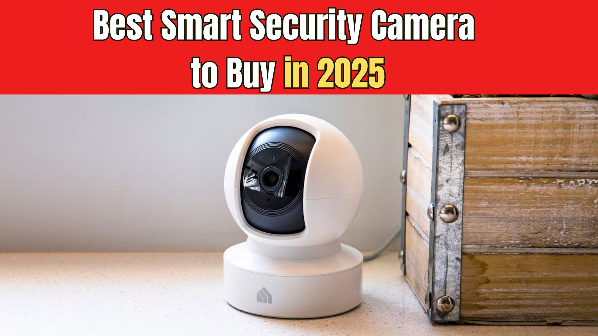 Best Smart Security Camera to Buy in 2025